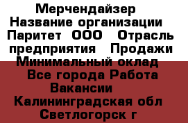 Мерчендайзер › Название организации ­ Паритет, ООО › Отрасль предприятия ­ Продажи › Минимальный оклад ­ 1 - Все города Работа » Вакансии   . Калининградская обл.,Светлогорск г.